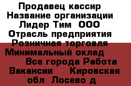 Продавец-кассир › Название организации ­ Лидер Тим, ООО › Отрасль предприятия ­ Розничная торговля › Минимальный оклад ­ 13 000 - Все города Работа » Вакансии   . Кировская обл.,Лосево д.